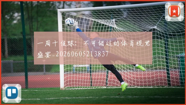 一周十佳球：不可错过的体育视觉盛宴_20260605213837