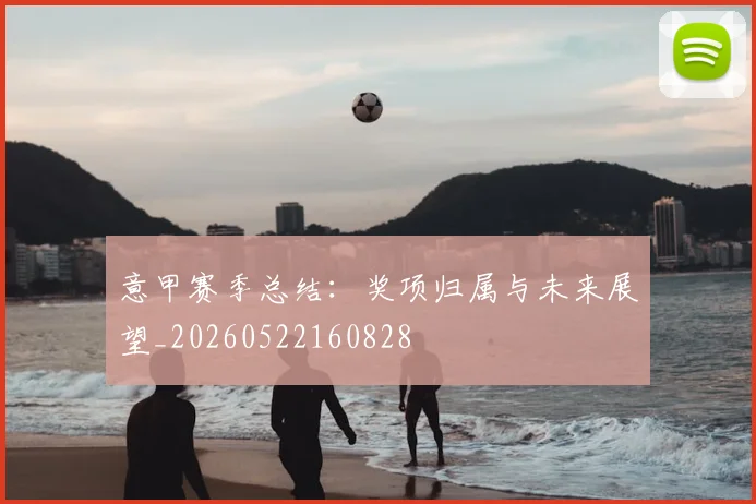意甲赛季总结：奖项归属与未来展望_20260522160828