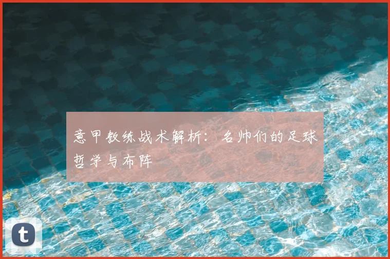 意甲教练战术解析:名帅们的足球哲学与布阵