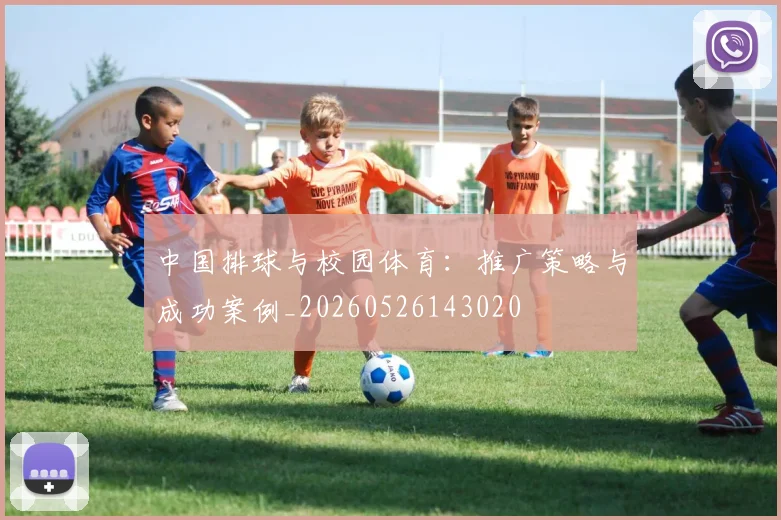 中国排球与校园体育:推广策略与成功案例_20260526143020