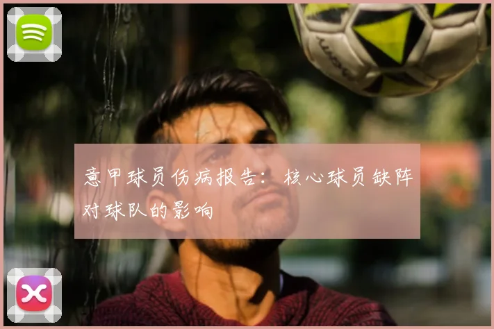 意甲球员伤病报告:核心球员缺阵对球队的影响
