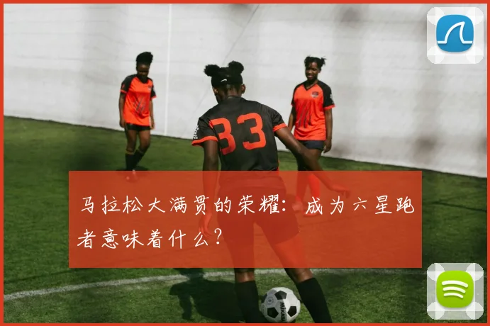 马拉松大满贯的荣耀:成为六星跑者意味着什么?