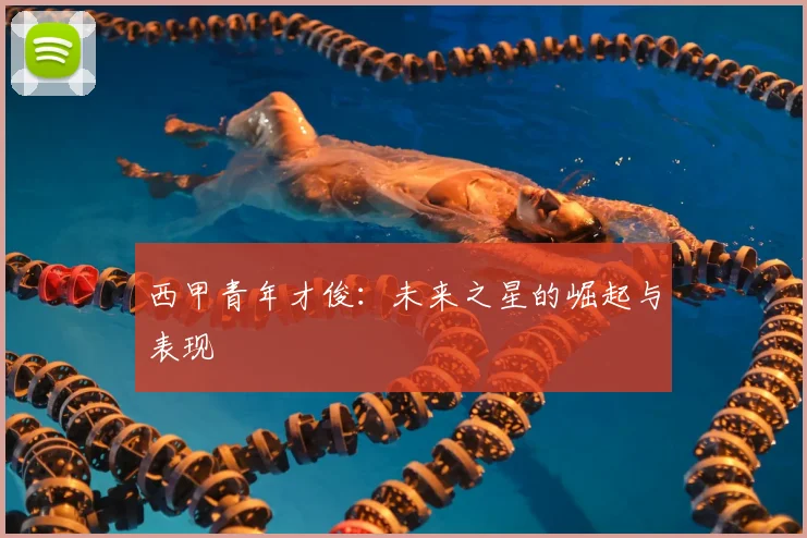 西甲青年才俊：未来之星的崛起与表现
