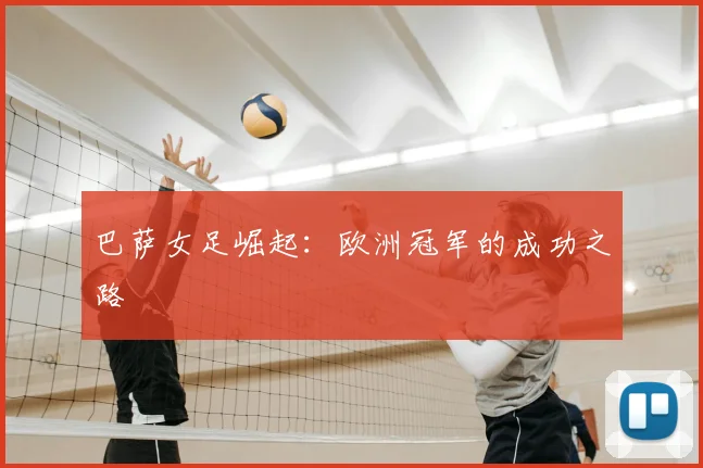 巴萨女足崛起：欧洲冠军的成功之路
