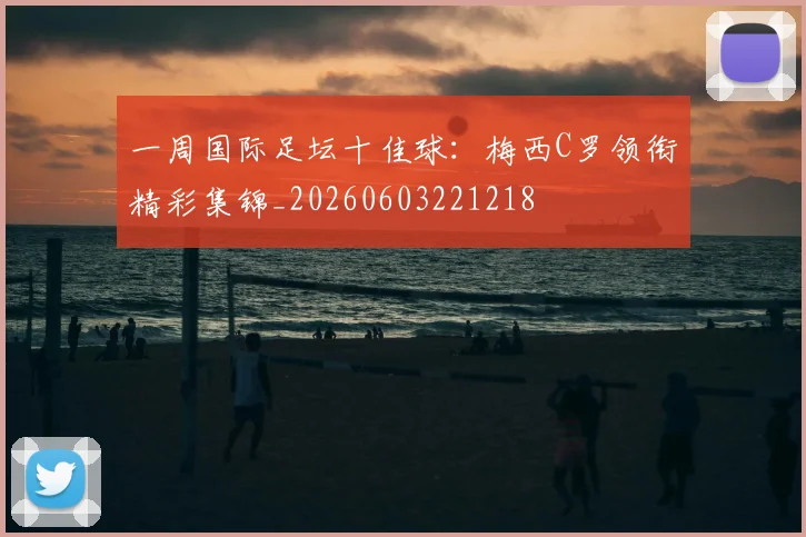 一周国际足坛十佳球：梅西C罗领衔精彩集锦_20260603221218