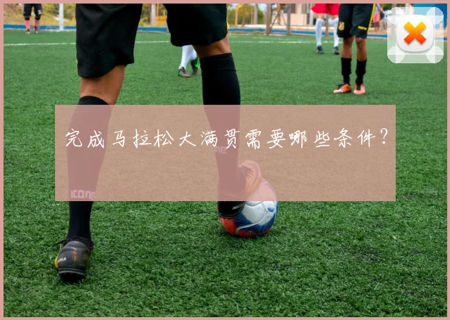 完成马拉松大满贯需要哪些条件？