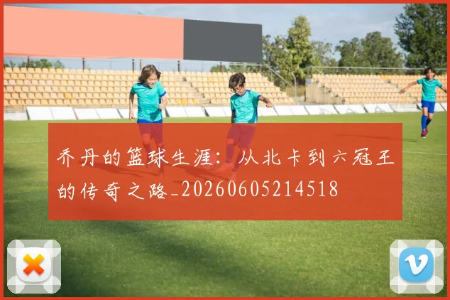 乔丹的篮球生涯：从北卡到六冠王的传奇之路_20260605214518