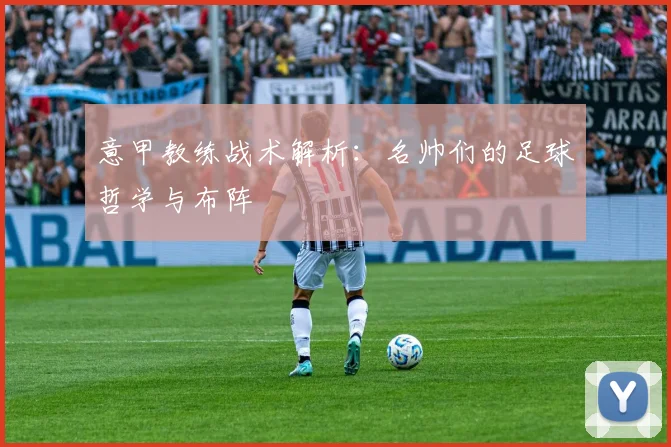 意甲教练战术解析：名帅们的足球哲学与布阵