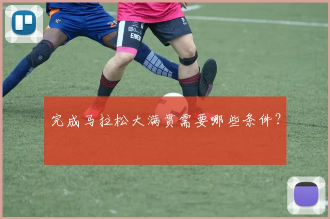 完成马拉松大满贯需要哪些条件？