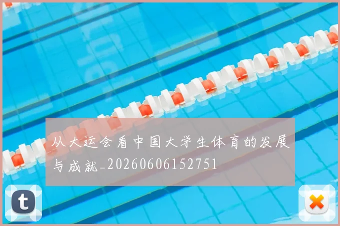 从大运会看中国大学生体育的发展与成就_20260606152751
