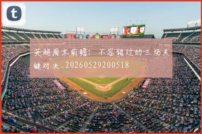 英超周末前瞻:不容错过的三场关键对决_20260529200518