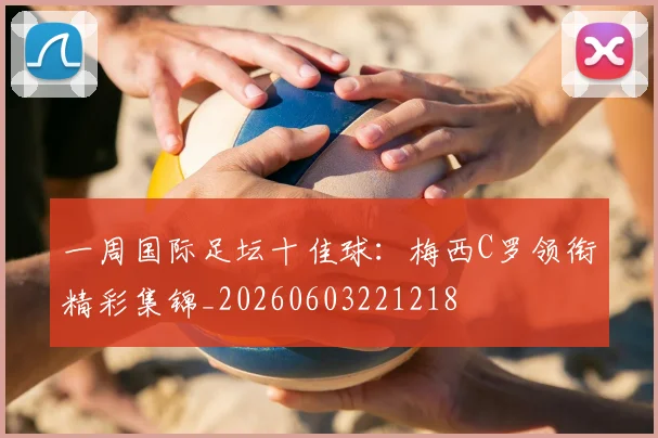 一周国际足坛十佳球:梅西C罗领衔精彩集锦_20260603221218