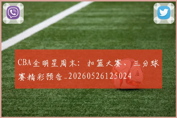 CBA全明星周末：扣篮大赛、三分球赛精彩预告_20260526125024
