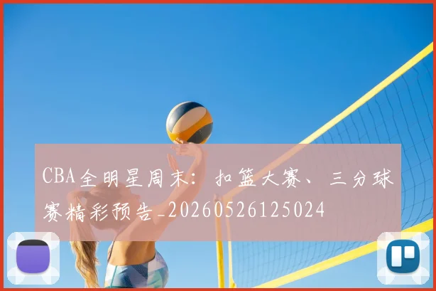 CBA全明星周末:扣篮大赛、三分球赛精彩预告_20260526125024